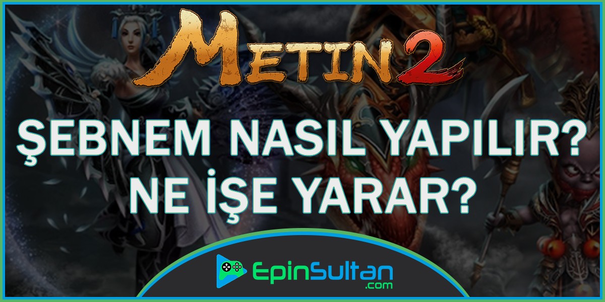 Metin2 Şebnem Rehberi - Nasıl Yapılır ve Üretilir? Ne İşe Yarar? Nereden Düşer? | EpinSultan