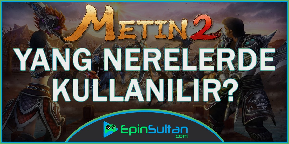 Metin2 Yang Nerelerde Kullanılır? | EpinSultan