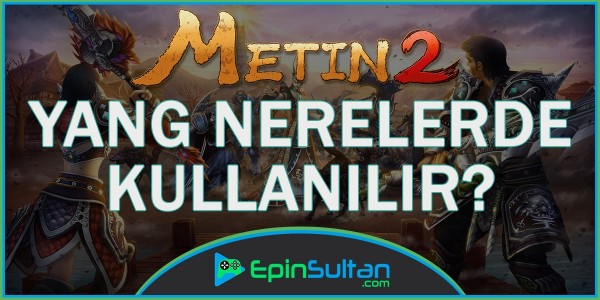 Metin2 Yang Nerelerde Kullanılır? | EpinSultan
